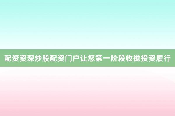 配资资深炒股配资门户让您第一阶段收拢投资履行