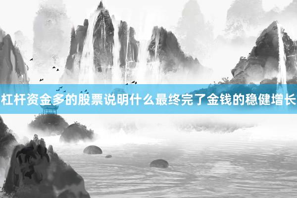杠杆资金多的股票说明什么最终完了金钱的稳健增长