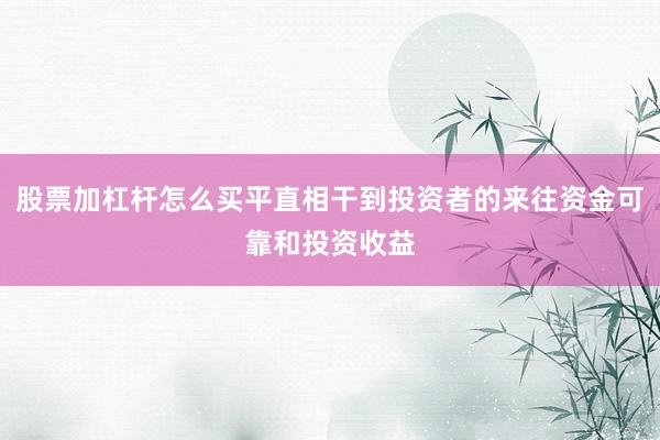 股票加杠杆怎么买平直相干到投资者的来往资金可靠和投资收益