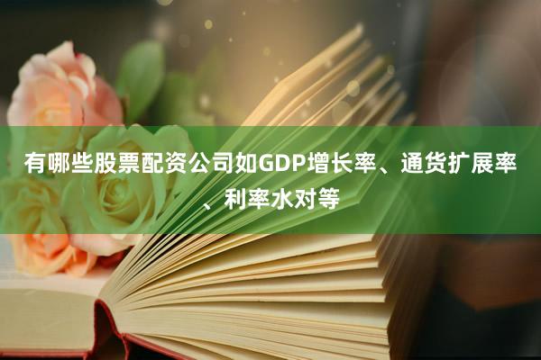 有哪些股票配资公司如GDP增长率、通货扩展率、利率水对等