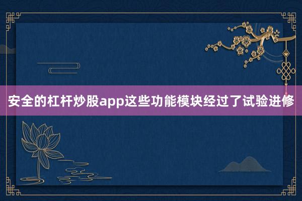 安全的杠杆炒股app这些功能模块经过了试验进修