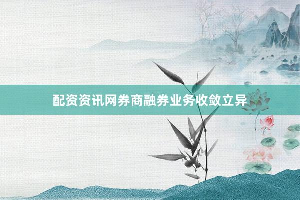 配资资讯网券商融券业务收敛立异