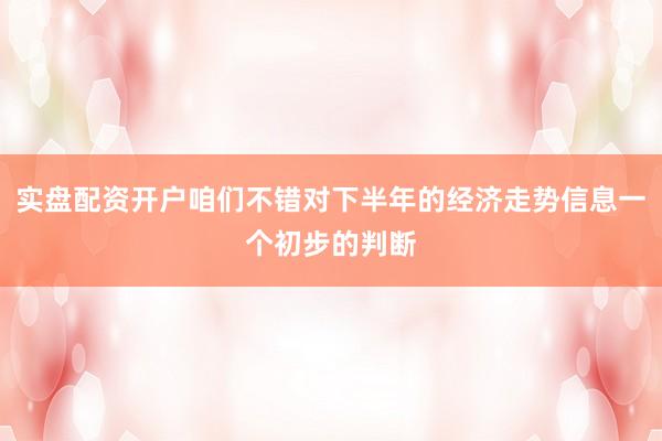 实盘配资开户咱们不错对下半年的经济走势信息一个初步的判断