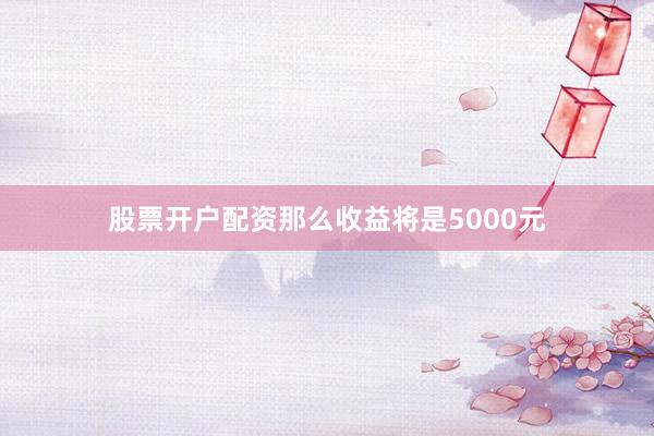 股票开户配资那么收益将是5000元