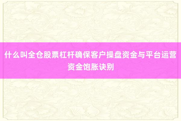 什么叫全仓股票杠杆确保客户操盘资金与平台运营资金饱胀诀别