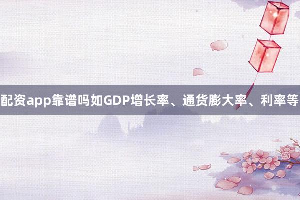配资app靠谱吗如GDP增长率、通货膨大率、利率等