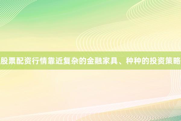 股票配资行情靠近复杂的金融家具、种种的投资策略