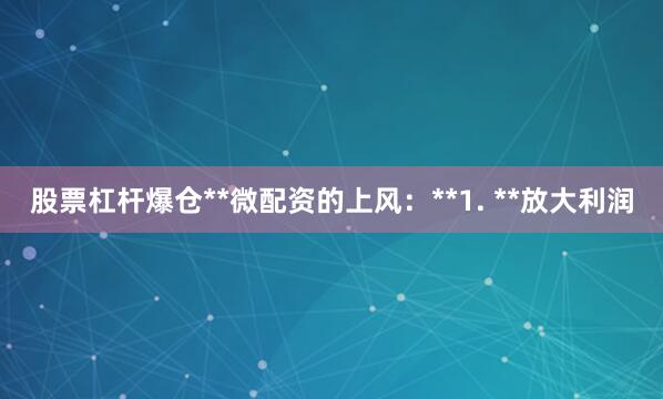 股票杠杆爆仓**微配资的上风:**1. **放大利润