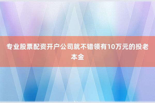 专业股票配资开户公司就不错领有10万元的投老本金
