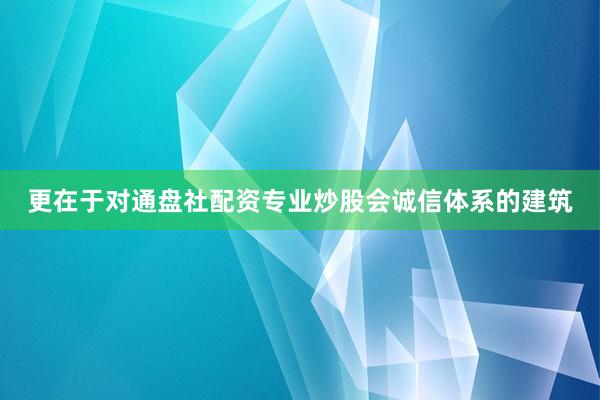 更在于对通盘社配资专业炒股会诚信体系的建筑