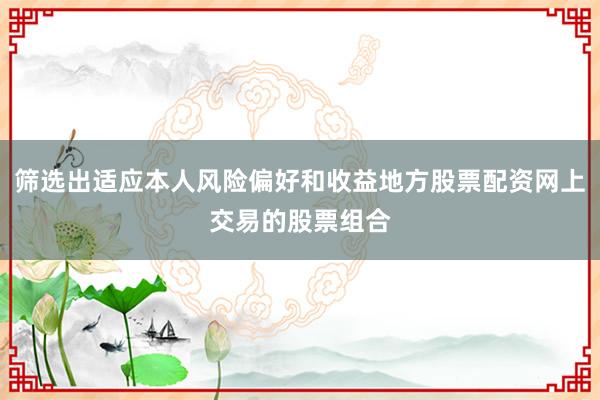 筛选出适应本人风险偏好和收益地方股票配资网上交易的股票组合
