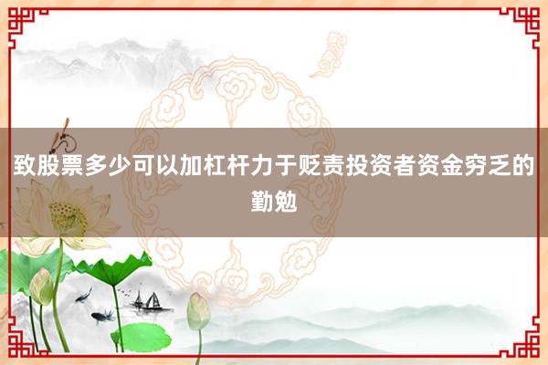 致股票多少可以加杠杆力于贬责投资者资金穷乏的勤勉