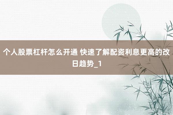 个人股票杠杆怎么开通 快速了解配资利息更高的改日趋势_1