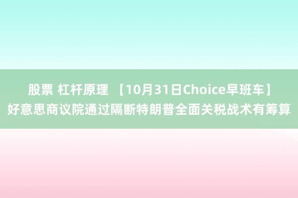 股票 杠杆原理 【10月31日Choice早班车】好意思商议院通过隔断特朗普全面关税战术有筹算