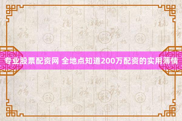 专业股票配资网 全地点知道200万配资的实用薄情