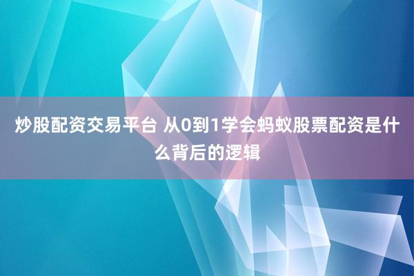 炒股配资交易平台 从0到1学会蚂蚁股票配资是什么背后的逻辑