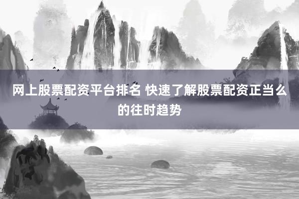 网上股票配资平台排名 快速了解股票配资正当么的往时趋势