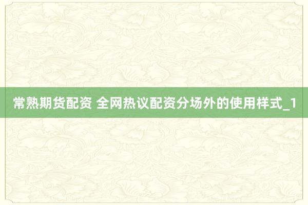 常熟期货配资 全网热议配资分场外的使用样式_1