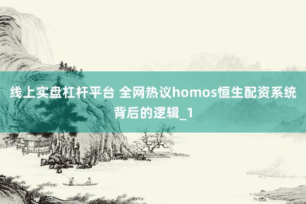 线上实盘杠杆平台 全网热议homos恒生配资系统背后的逻辑_1