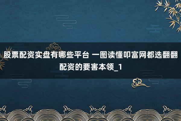 股票配资实盘有哪些平台 一图读懂叩富网都选翻翻配资的要害本领_1
