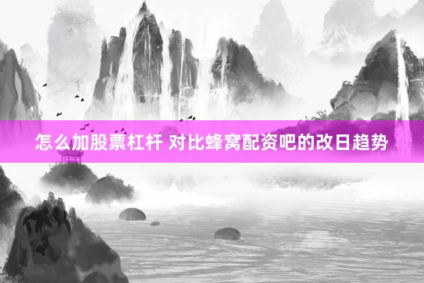 怎么加股票杠杆 对比蜂窝配资吧的改日趋势