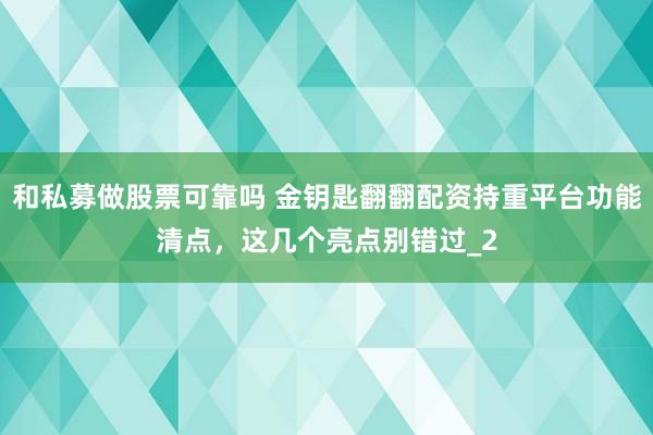 和私募做股票可靠吗 金钥匙翻翻配资持重平台功能清点，这几个亮点别错过_2