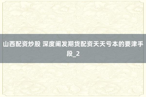 山西配资炒股 深度阐发期货配资天天亏本的要津手段_2