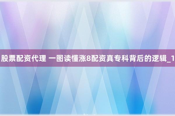 股票配资代理 一图读懂涨8配资真专科背后的逻辑_1