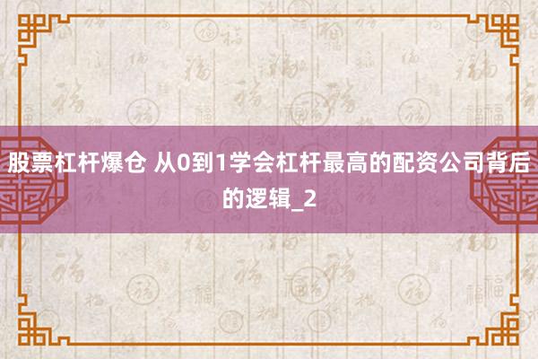 股票杠杆爆仓 从0到1学会杠杆最高的配资公司背后的逻辑_2