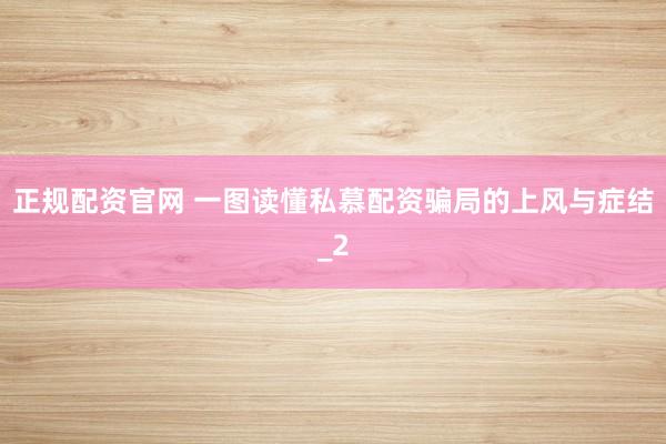 正规配资官网 一图读懂私慕配资骗局的上风与症结_2